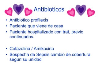 Antibioticos Antibiotico profilaxis Paciente que viene de casa Paciente hospitalizado con trat, previo continuarlos Cefazolina / Amikacina Sospecha de Sepsis cambio de cobertura según su unidad 