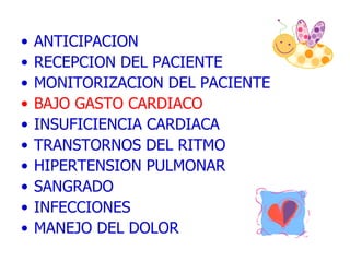 ANTICIPACION  RECEPCION DEL PACIENTE MONITORIZACION DEL PACIENTE  BAJO GASTO CARDIACO  INSUFICIENCIA CARDIACA TRANSTORNOS DEL RITMO HIPERTENSION PULMONAR SANGRADO INFECCIONES MANEJO DEL DOLOR 