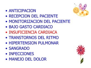 ANTICIPACION  RECEPCION DEL PACIENTE MONITORIZACION DEL PACIENTE  BAJO GASTO CARDIACO  INSUFICIENCIA CARDIACA TRANSTORNOS DEL RITMO HIPERTENSION PULMONAR SANGRADO INFECCIONES MANEJO DEL DOLOR 