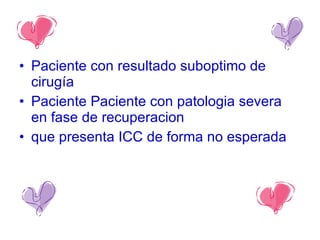 Paciente con resultado suboptimo de cirugía Paciente Paciente con patologia severa en fase de recuperacion que presenta ICC de forma no esperada 