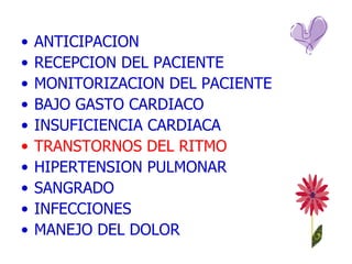 ANTICIPACION  RECEPCION DEL PACIENTE MONITORIZACION DEL PACIENTE  BAJO GASTO CARDIACO  INSUFICIENCIA CARDIACA TRANSTORNOS DEL RITMO HIPERTENSION PULMONAR SANGRADO INFECCIONES MANEJO DEL DOLOR 