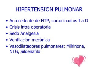 HIPERTENSION PULMONAR Antecedente de HTP, cortocircuitos I a D Crisis intra operatoria Sedo Analgesia Ventilación mecánica Vasodilatadores pulmonares: Milrinone, NTG, Sildenafilo 