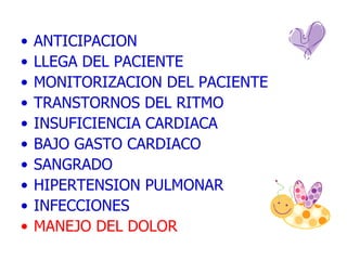 ANTICIPACION  LLEGA DEL PACIENTE MONITORIZACION DEL PACIENTE TRANSTORNOS DEL RITMO INSUFICIENCIA CARDIACA BAJO GASTO CARDIACO SANGRADO HIPERTENSION PULMONAR INFECCIONES MANEJO DEL DOLOR 