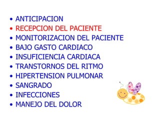 ANTICIPACION  RECEPCION DEL PACIENTE MONITORIZACION DEL PACIENTE  BAJO GASTO CARDIACO  INSUFICIENCIA CARDIACA TRANSTORNOS DEL RITMO HIPERTENSION PULMONAR SANGRADO INFECCIONES MANEJO DEL DOLOR 