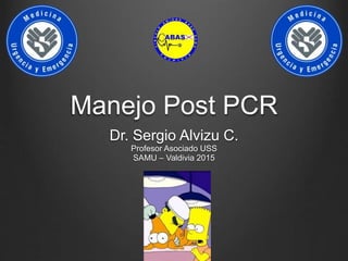 Manejo Post PCR
Dr. Sergio Alvizu C.
Profesor Asociado USS
SAMU – Valdivia 2015
 