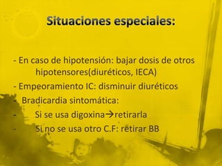 - En caso de hipotensión: bajar dosis de otros
      hipotensores(diuréticos, IECA)
- Empeoramiento IC: disminuir diuréticos
- Bradicardia sintomática:
-     Si se usa digoxinaretirarla
-     Si no se usa otro C.F: retirar BB
 