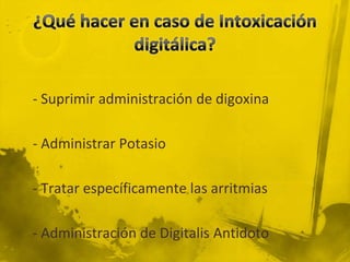 - Suprimir administración de digoxina

- Administrar Potasio

- Tratar específicamente las arritmias

- Administración de Digitalis Antidoto
 
