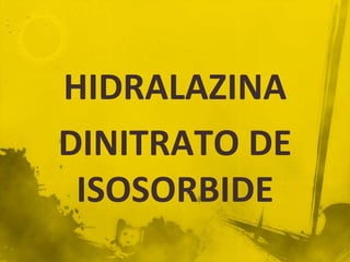 HIDRALAZINA
DINITRATO DE
 ISOSORBIDE
 