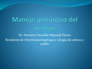 Dr. Homero Oswaldo Mayoral Flores
Residente de Otorrinolaringología y cirugía de cabeza y
cuello
 