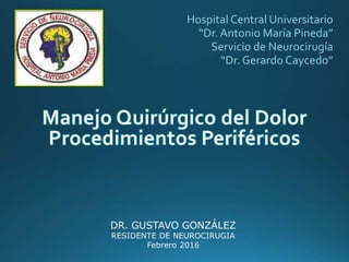 Hospital Central Universitario
“Dr. Antonio María Pineda”
Servicio de Neurocirugía
“Dr. Gerardo Caycedo”
DR. GUSTAVO GONZÁLEZ
RESIDENTE DE NEUROCIRUGIA
Febrero 2016
 