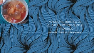 MANEJO QUIRURGICO DE
QUISTES HEPATICOS SIMPLE
E HIDATIDICO
MR2 ORE CORNEJO SUSAN MAKOL
 