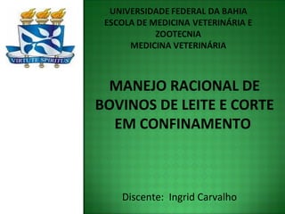 MANEJO RACIONAL DE
BOVINOS DE LEITE E CORTE
EM CONFINAMENTO
Discente: Ingrid Carvalho
 