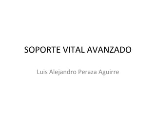 SOPORTE VITAL AVANZADO
Luis Alejandro Peraza Aguirre
 