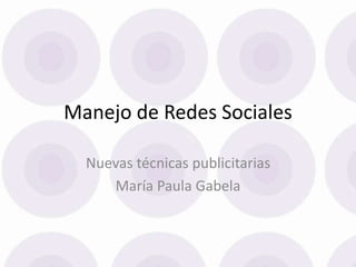 Manejo de Redes Sociales 
Nuevas técnicas publicitarias 
María Paula Gabela 
 