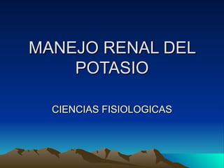 MANEJO RENAL DEL
    POTASIO

  CIENCIAS FISIOLOGICAS
 