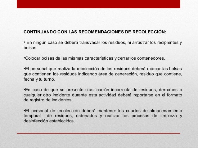 CONTINUANDO CON LAS RECOMENDACIONES DE RECOLECCIÓN:• En ningún caso se deberá transvasar los residuos, ni arrastrar los re...