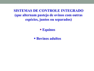 SISTEMAS DE CONTROLE INTEGRADO
(que alternam pastejo de ovinos com outras
espécies, juntos ou separados)
 Equinos
 Bovinos adultos
 