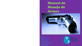 Manual de
Manejo de
Armas
Autores:
Arelys Rivera
David Moran
Estudiante de I.C.S
II Semestre
 