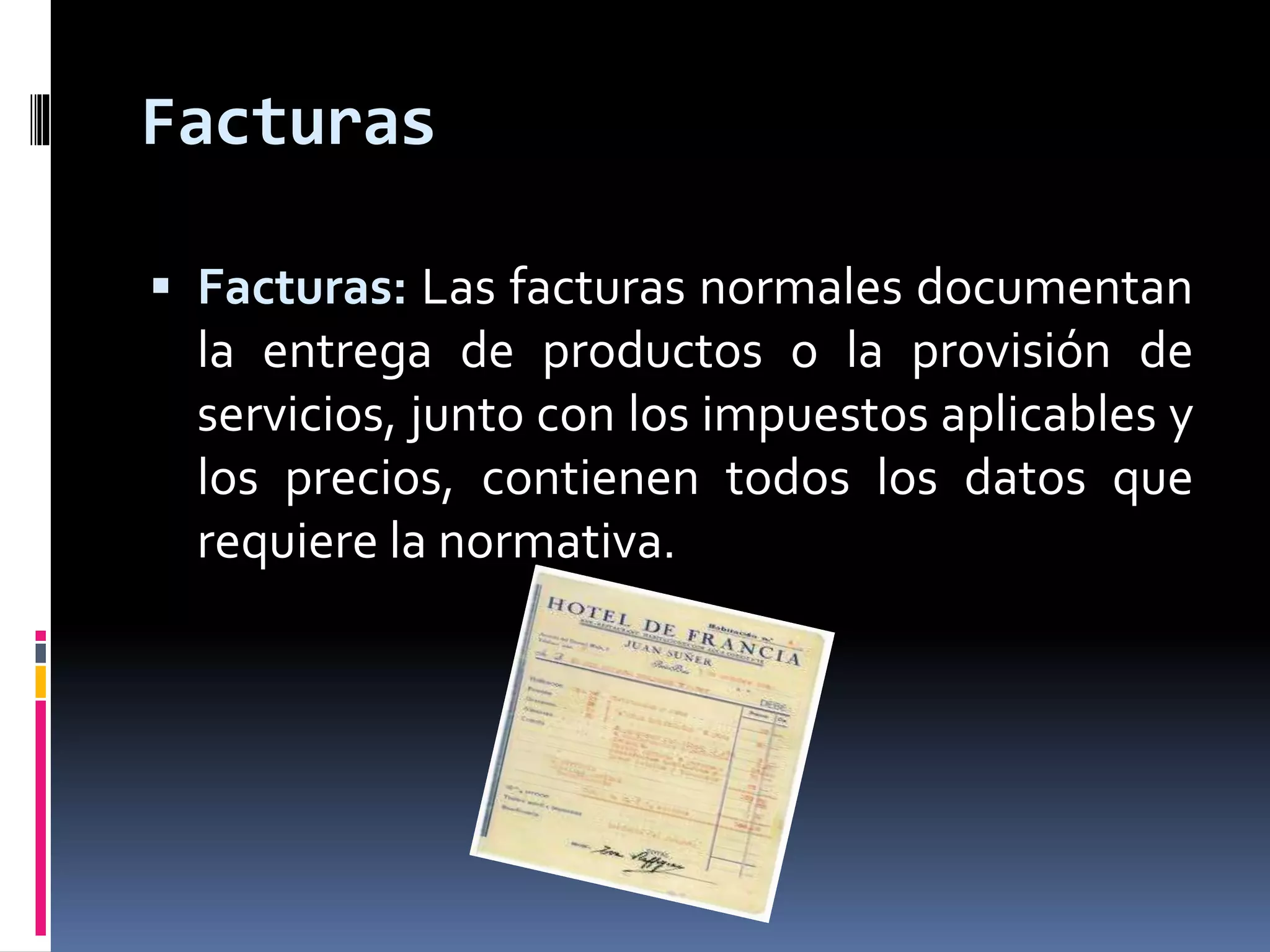 Facturas 
 Facturas: Las facturas normales documentan 
la entrega de productos o la provisión de 
servicios, junto con los impuestos aplicables y 
los precios, contienen todos los datos que 
requiere la normativa. 
 