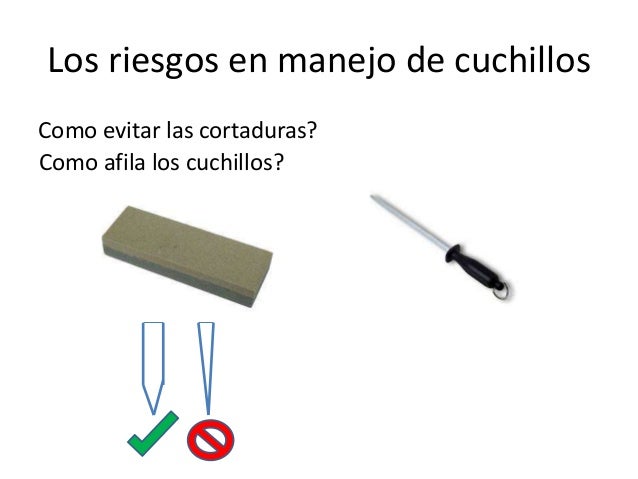 Los riesgos en manejo de cuchillos
Como evitar las cortaduras?
Como afila los cuchillos?

 