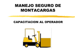 MANEJO SEGURO DE
MONTACARGAS
CAPACITACION AL OPERADOR
 