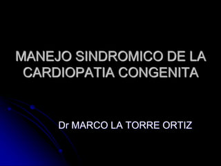 MANEJO SINDROMICO DE LA
CARDIOPATIA CONGENITA
Dr MARCO LA TORRE ORTIZ
 
