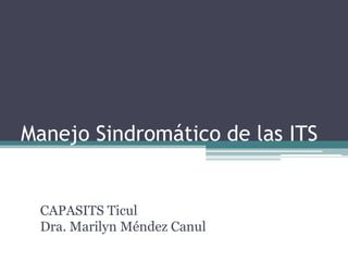 Manejo Sindromático de las ITS

CAPASITS Ticul
Dra. Marilyn Méndez Canul

 