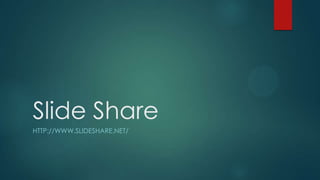Slide Share
HTTP://WWW.SLIDESHARE.NET/
 