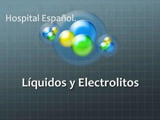 Líquidos y Electrolitos
Hospital Español.
 