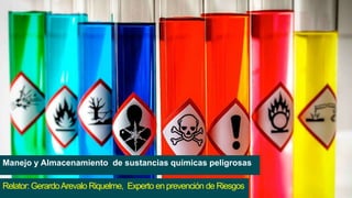 Manejo y Almacenamiento de sustancias químicas peligrosas
Relator: GerardoArevalo Riquelme, Experto en prevención de Riesgos
 