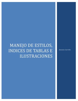 MANEJO DE ESTILOS,
INDICES DE TABLAS E
ILUSTRACIONES

Antonio Carrillo

 
