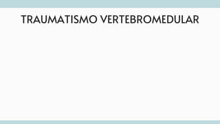 TRAUMATISMO VERTEBROMEDULAR
 