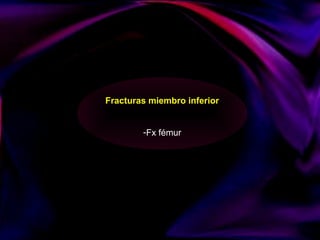 Fracturas miembro inferior
-Fx fémur
 