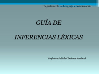 Departamento de Lenguaje y Comunicación GUÍA DE  INFERENCIAS LÉXICAS Profesora Fabiola Cárdenas Sandoval 
