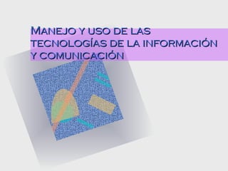 Manejo y uso de las tecnologías de la información y comunicación  