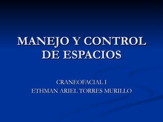 MANEJO Y CONTROL DE ESPACIOS CRANEOFACIAL I ETHMAN ARIEL TORRES MURILLO 