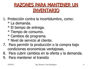 RAZONES PARA MANTENER UN INVENTARIO 03/04/11 <ul><li>Protección contra la incertidumbre, como: </li></ul><ul><li>* La dema...