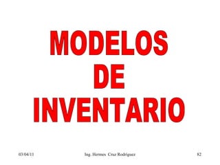 03/04/11 MODELOS DE INVENTARIO Ing. Hermes  Cruz Rodríguez 