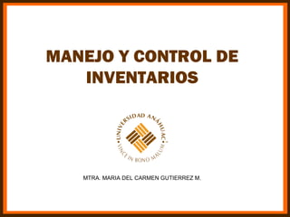 MANEJO Y CONTROL DE
   INVENTARIOS




   MTRA. MARIA DEL CARMEN GUTIERREZ M.
 