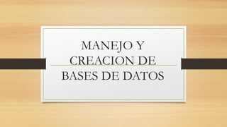 MANEJO Y
CREACION DE
BASES DE DATOS
 