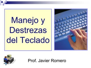 Manejo y
 Destrezas
del Teclado

     Prof. Javier Romero
 