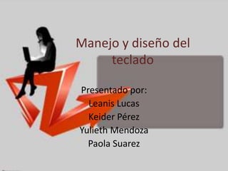 Manejo y diseño del
teclado
Presentado por:
Leanis Lucas
Keider Pérez
Yulieth Mendoza
Paola Suarez
 