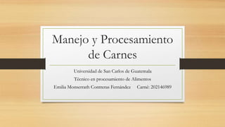 Manejo y Procesamiento
de Carnes
Universidad de San Carlos de Guatemala
Técnico en procesamiento de Alimentos
Emilia Monserrath Contreras Fernández Carné: 202146989
 