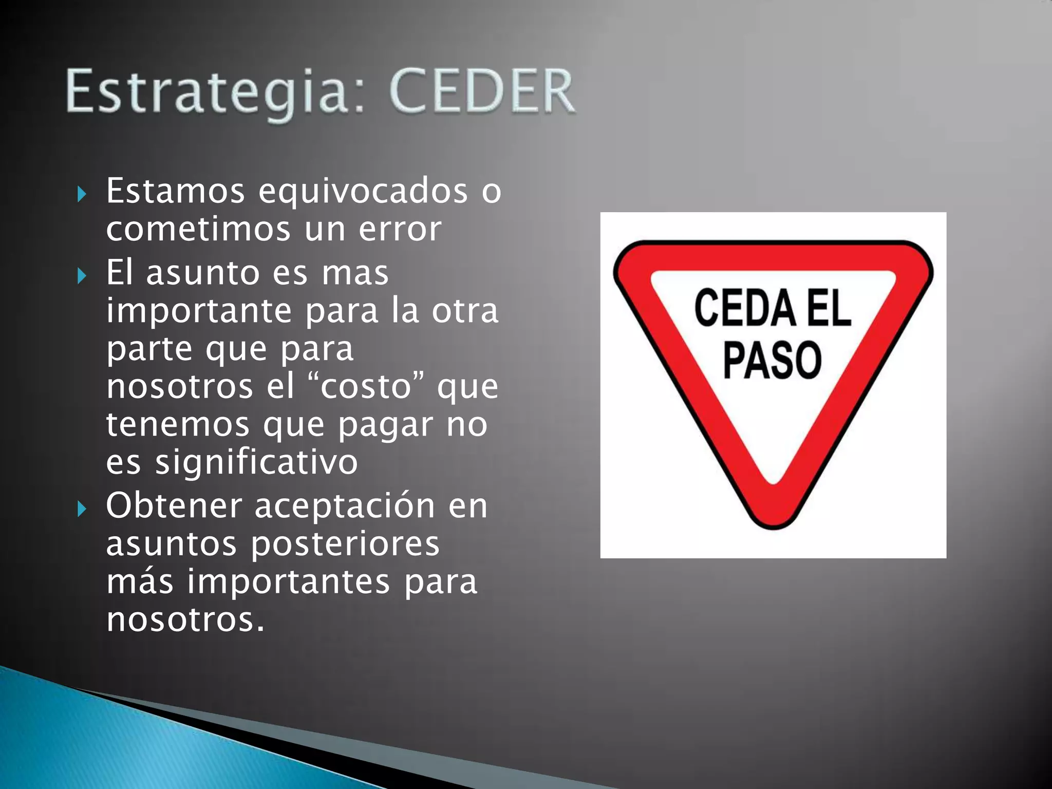    Estamos equivocados o
    cometimos un error
   El asunto es mas
    importante para la otra
    parte que para
    nosotros el “costo” que
    tenemos que pagar no
    es significativo
   Obtener aceptación en
    asuntos posteriores
    más importantes para
    nosotros.
 