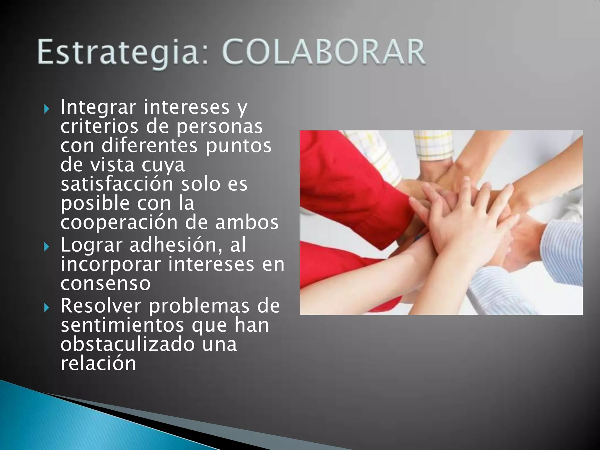    Integrar intereses y
    criterios de personas
    con diferentes puntos
    de vista cuya
    satisfacción solo es
    posible con la
    cooperación de ambos
   Lograr adhesión, al
    incorporar intereses en
    consenso
   Resolver problemas de
    sentimientos que han
    obstaculizado una
    relación
 