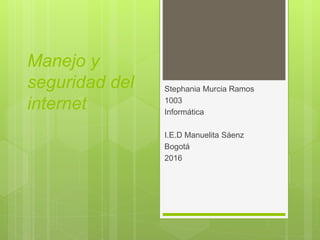Manejo y
seguridad del
internet
Stephania Murcia Ramos
1003
Informática
I.E.D Manuelita Sáenz
Bogotá
2016
 