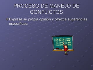 PROCESO DE MANEJO DE CONFLICTOS Exprese su propia opinión y ofrezca sugerencias específicas. 