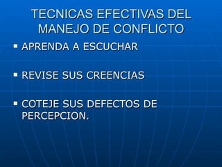 TECNICAS EFECTIVAS DEL MANEJO DE CONFLICTO APRENDA A ESCUCHAR REVISE SUS CREENCIAS COTEJE SUS DEFECTOS DE PERCEPCION. 