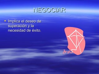 NEGOCIAR Implica el deseo de superaci ón y la necesidad de éxito. 