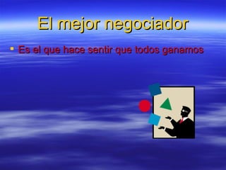 El mejor negociador Es el que hace sentir que todos ganamos 